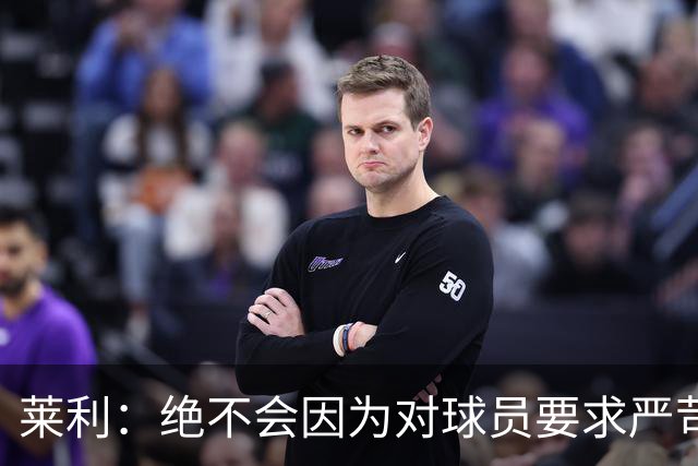 莱利：绝不会因为对球员要求严苛而道歉 恩师就是这样教导我